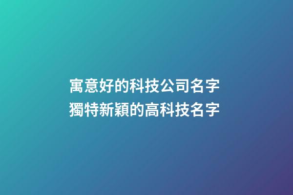 寓意好的科技公司名字 獨特新穎的高科技名字-第1張-公司起名-玄機派